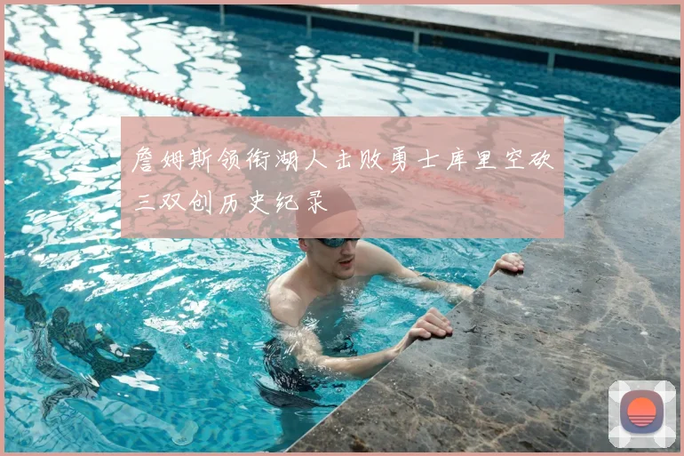 詹姆斯领衔湖人击败勇士库里空砍三双创历史纪录