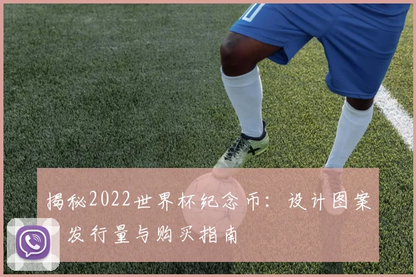 揭秘2022世界杯纪念币:设计图案、发行量与购买指南