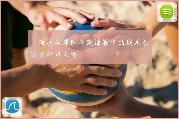 上海乒乓球队在邀请赛中的战术表现分析与点评