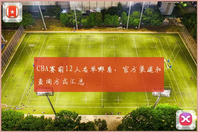 CBA赛前12人名单哪看，官方渠道和查询方式汇总