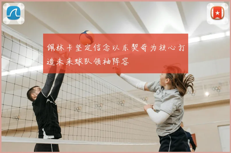 佩林卡坚定信念以东契奇为核心打造未来球队领袖阵容
