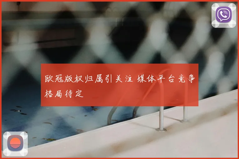 欧冠版权归属引关注 媒体平台竞争格局待定