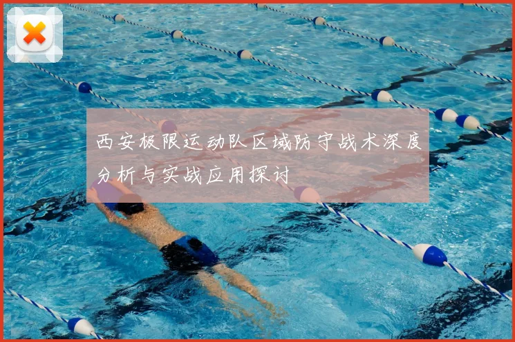 西安极限运动队区域防守战术深度分析与实战应用探讨