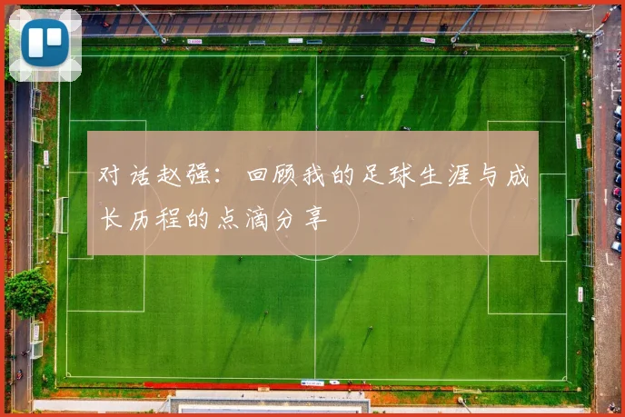 对话赵强:回顾我的足球生涯与成长历程的点滴分享