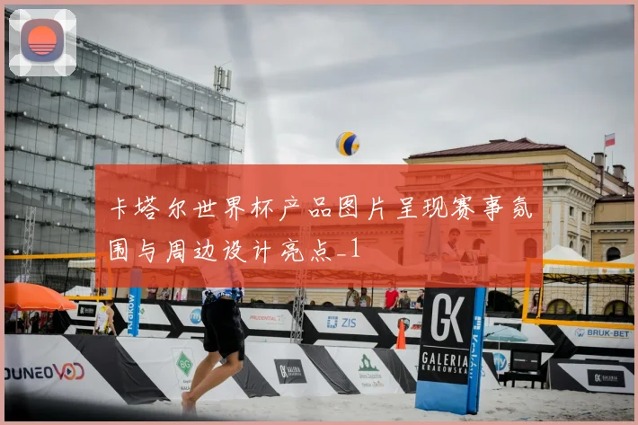 卡塔尔世界杯产品图片呈现赛事氛围与周边设计亮点_1