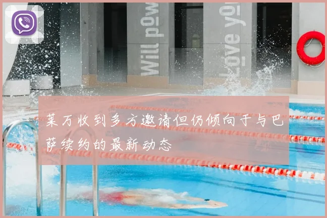 莱万收到多方邀请但仍倾向于与巴萨续约的最新动态