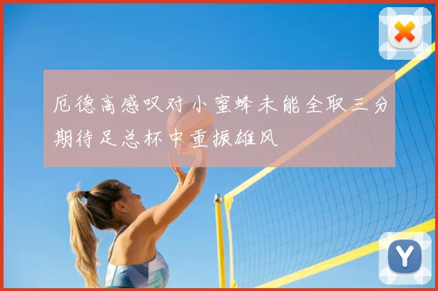 厄德高感叹对小蜜蜂未能全取三分期待足总杯中重振雄风