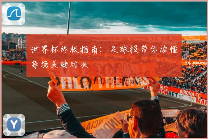 世界杯终极指南:足球报带你读懂每场关键对决