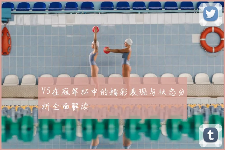 V5在冠军杯中的精彩表现与状态分析全面解读