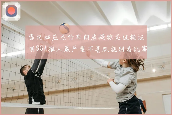 雷记回应杰伦布朗质疑称无证据证明SGA推人最严重不喜欢就别看比赛