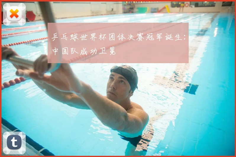 乒乓球世界杯团体决赛冠军诞生：中国队成功卫冕