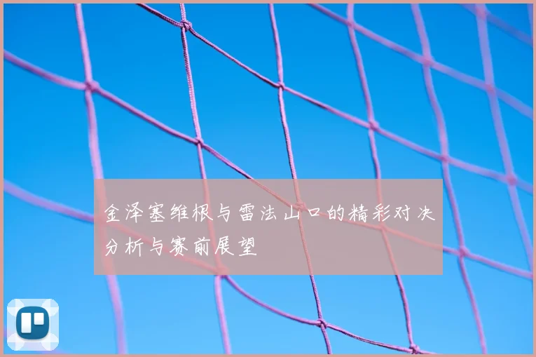 金泽塞维根与雷法山口的精彩对决分析与赛前展望