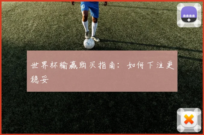 世界杯输赢购买指南：如何下注更稳妥
