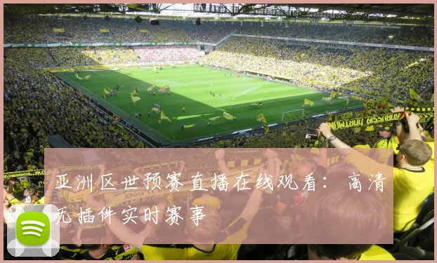 亚洲区世预赛直播在线观看：高清无插件实时赛事