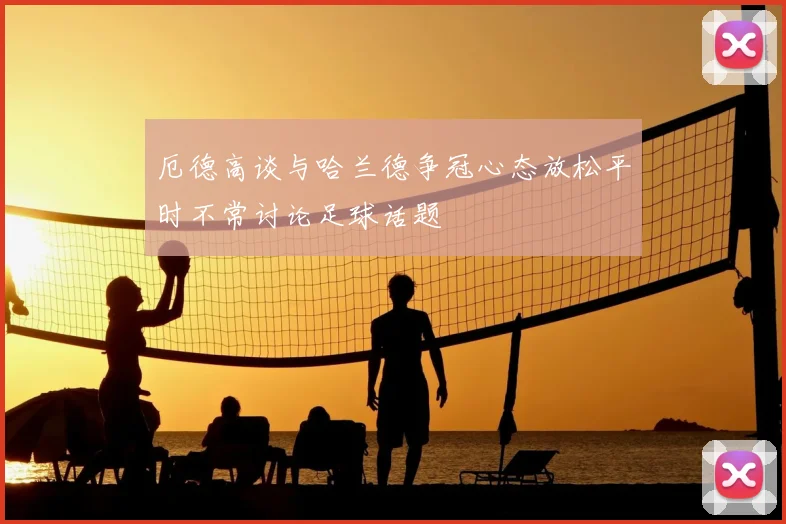 厄德高谈与哈兰德争冠心态放松平时不常讨论足球话题