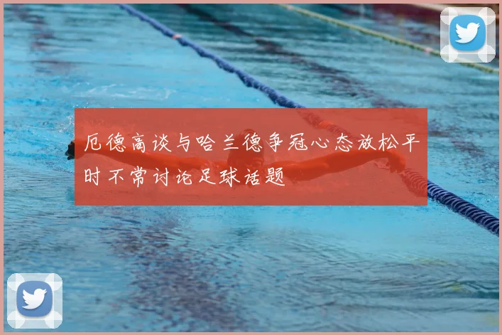 厄德高谈与哈兰德争冠心态放松平时不常讨论足球话题