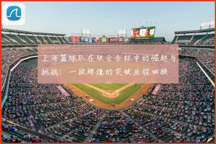 上海篮球队在联合会杯中的崛起与挑战：一段辉煌的突破历程回顾