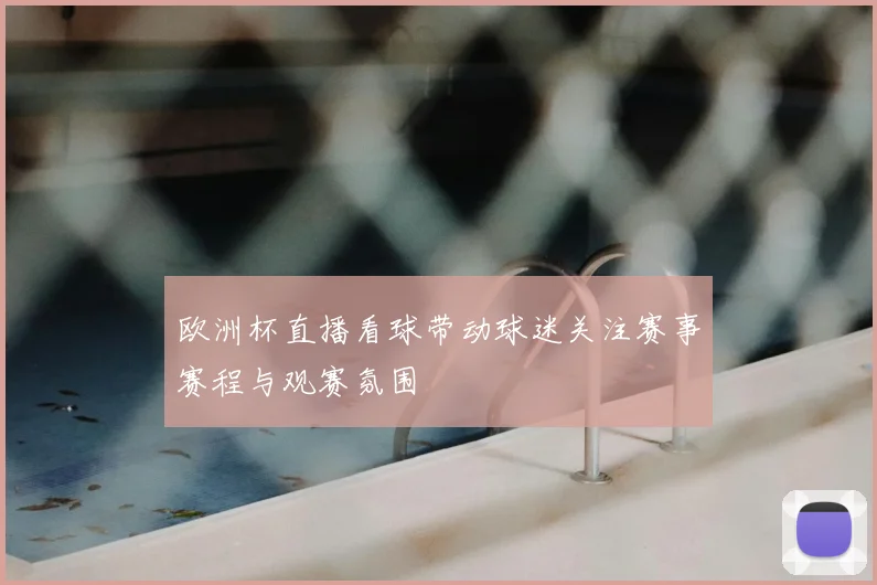 欧洲杯直播看球带动球迷关注赛事赛程与观赛氛围