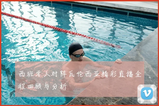 西班牙人对阵瓦伦西亚精彩直播全程回顾与分析