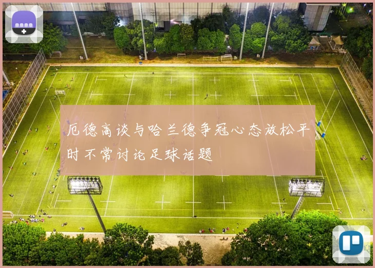 厄德高谈与哈兰德争冠心态放松平时不常讨论足球话题