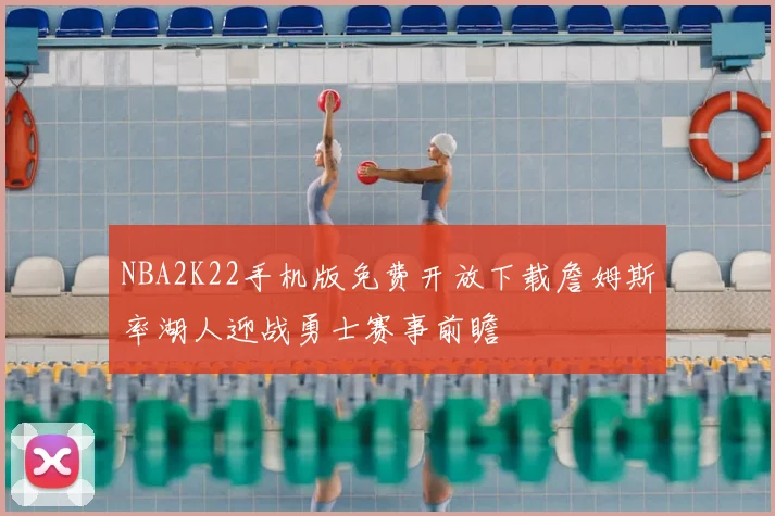 NBA2K22手机版免费开放下载詹姆斯率湖人迎战勇士赛事前瞻