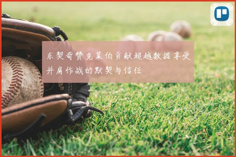 东契奇赞克莱伯贡献超越数据享受并肩作战的默契与信任