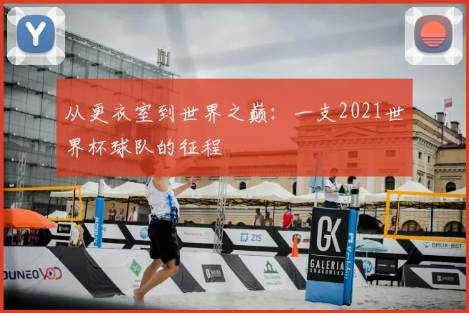 从更衣室到世界之巅：一支2021世界杯球队的征程
