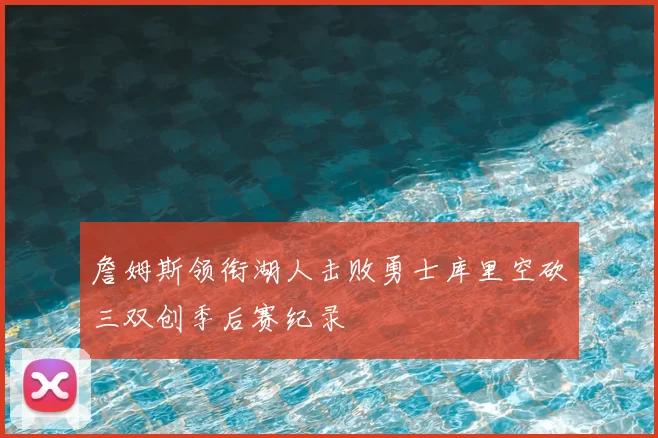 詹姆斯领衔湖人击败勇士库里空砍三双创季后赛纪录