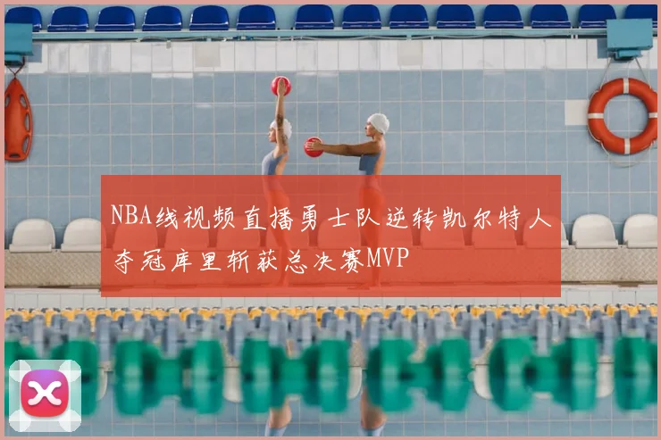 NBA线视频直播勇士队逆转凯尔特人夺冠库里斩获总决赛MVP