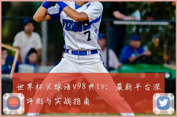 世界杯买球语v98典tv:最新平台深度评测与实战指南