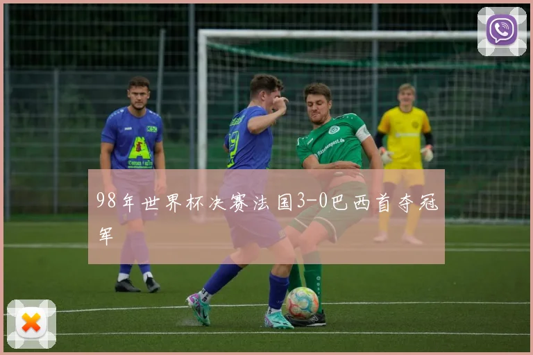98年世界杯决赛法国3-0巴西首夺冠军
