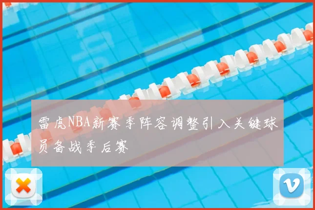 雷虎NBA新赛季阵容调整引入关键球员备战季后赛